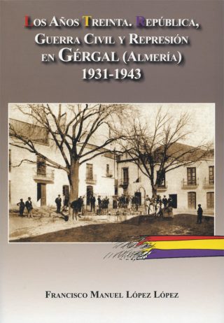 LOS AÑOS TREINTA. REPÚBLICA, GUERRA CIVIL Y REPRESIÓN EN GÉRGAL (ALMERÍA) 1931-1945